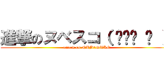 進撃のヌベスコ（ ՞ةڼ ◔ ） (attack on NUBESUKO)