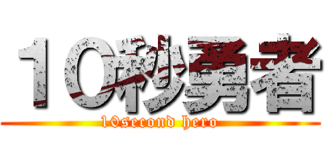 １０秒勇者 (10second hero)