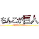 ちんこが巨人 (chinko titan)