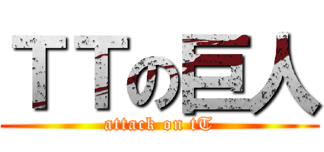 ＴＴの巨人 (attack on tT)