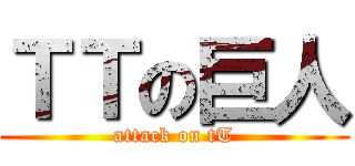 ＴＴの巨人 (attack on tT)