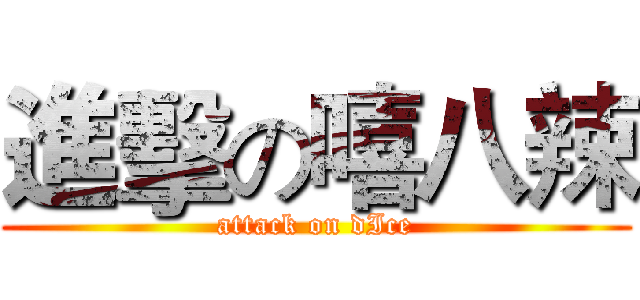 進擊の嘻八辣 (attack on dIce)
