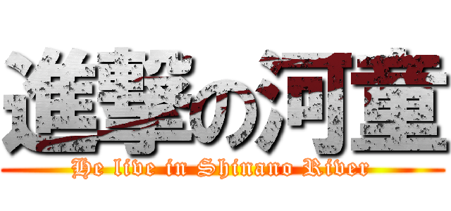 進撃の河童 (He live in Shinano River)