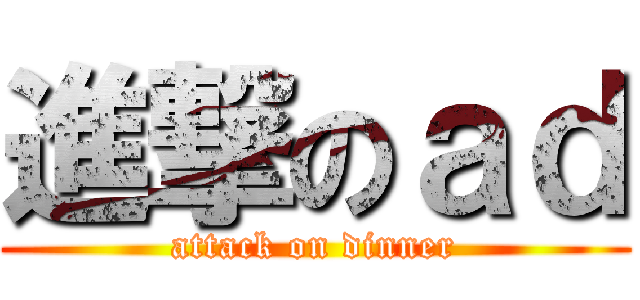 進撃のａｄ (attack on dinner)