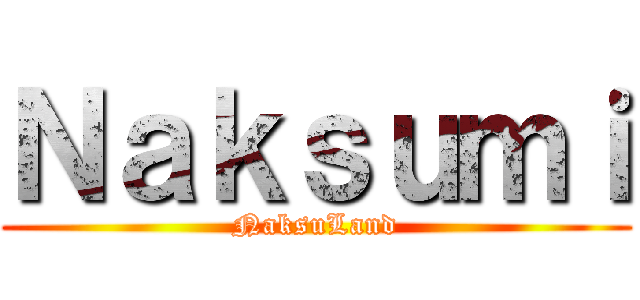 Ｎａｋｓｕｍｉ (NaksuLand)