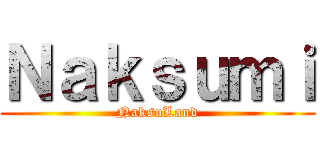 Ｎａｋｓｕｍｉ (NaksuLand)