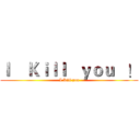 Ｉ    Ｋｉｌｌ   ｙｏｕ   ！ (I Kill you)