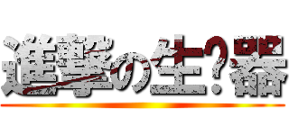 進撃の生產器 ()