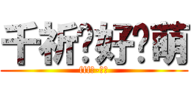 千祈捂好卖萌 (fff團-團長)