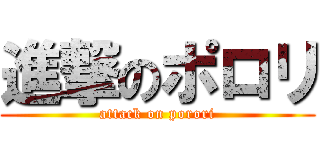 進撃のポロリ (attack on porori)
