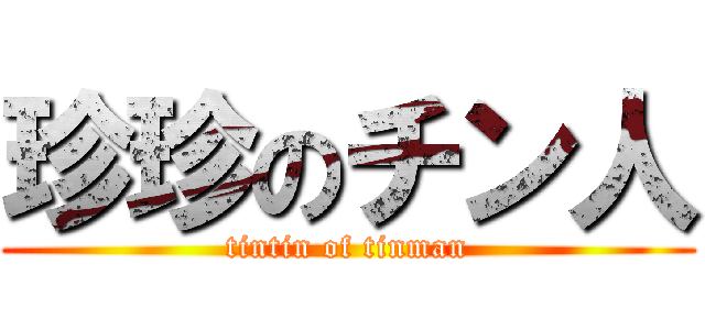 珍珍のチン人 (tintin of tinman)