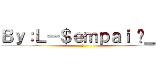 Ｂｙ：Ｌ－＄ｅｍｐａｉ ಠ＿ಠ (L)