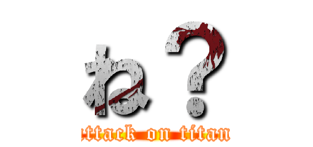 ね？ (attack on titan)