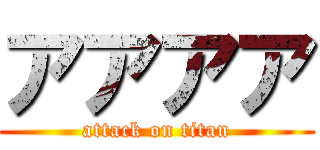 アアアア (attack on titan)