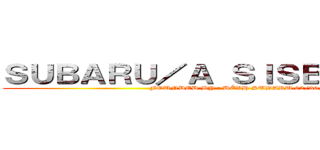 ＳＵＢＡＲＵ／Ａ ＳＩＳＢＲＯＨＯＯＤ (FOUNDED BY : DÉVH SUBARU 02/30/22)