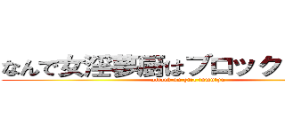 なんで女淫夢厨はブロックしないの？ (attack on girl inmutyu)