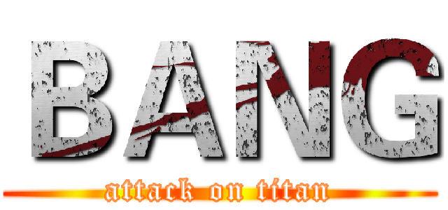 ＢＡＮＧ (attack on titan)