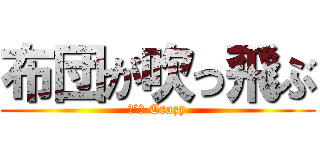 布団が吹っ飛ぶ (Ｉ’ｍ Crazy)