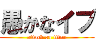 愚かなイブ (attack on titan)