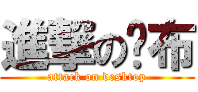進撃の桌布 (attack on desktop)