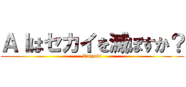 ＡＩはセカイを滅ぼすか？ (Taiyaki)