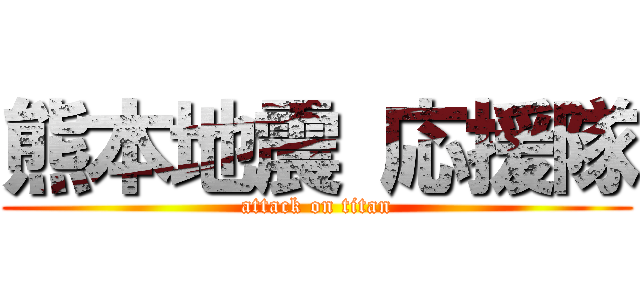 熊本地震 応援隊 (attack on titan)