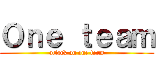 Ｏｎｅ ｔｅａｍ (attack on one team)