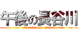 午後の長谷川 (Nanaken ha sindoi)
