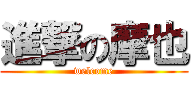 進撃の摩也 (welcome)