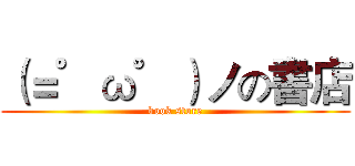 （＝゜ω゜）ノの書店 (book store)
