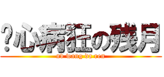 丧心病狂の残月 (nv wang da ren)