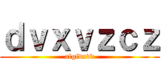 ｄｖｘｖｚｃｚ (afgfdxvd)