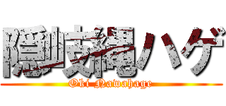 隠岐縄ハゲ (Oki Nawahage)