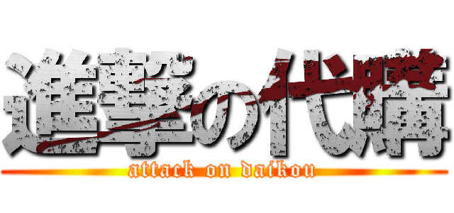 進撃の代購 (attack on daikou)