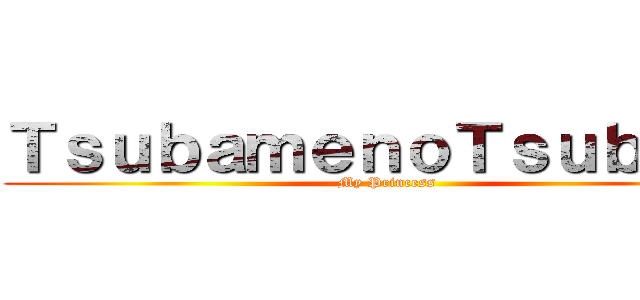 ＴｓｕｂａｍｅｎｏＴｓｕｂａｋｉ (My Princess)