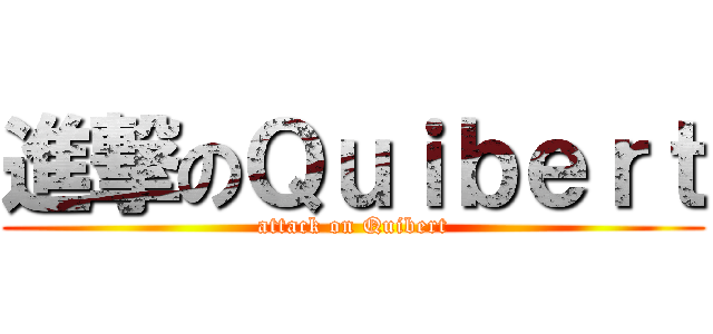進撃のＱｕｉｂｅｒｔ (attack on Quibert)