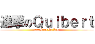 進撃のＱｕｉｂｅｒｔ (attack on Quibert)