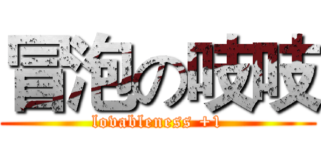 冒泡の吱吱 (lovableness +1)