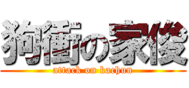 狗衝の家俊 (attack on kachun)