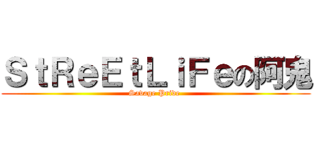 ＳｔＲｅＥｔＬｉＦｅの阿鬼 (Savage Pride )