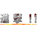 進 撃 ！！ (attack!)