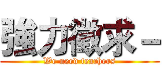 強力徵求－ (We need teachers)