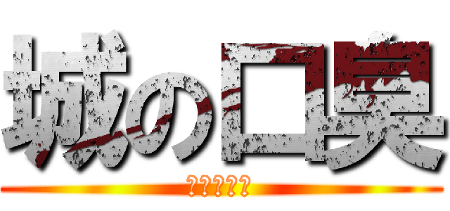 城の口臭 (く☆さ☆い)