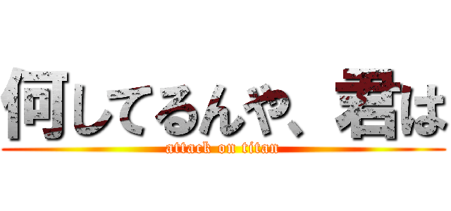 何してるんや、君は (attack on titan)
