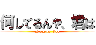 何してるんや、君は (attack on titan)