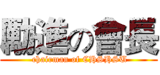 勵進の會長 ( chairman of CHSHSU)