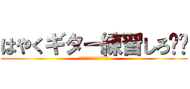 はやくギター練習しろ‼︎ (スマホいじってんじゃねーよ)