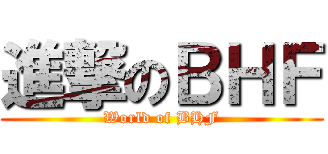 進撃のＢＨＦ (World of BHF)