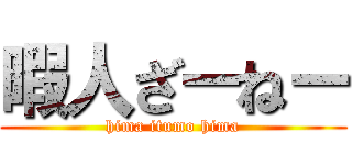 暇人ざーねー (hima itumo hima)