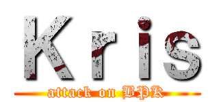Ｋｒｉｓ (attack on BPK)